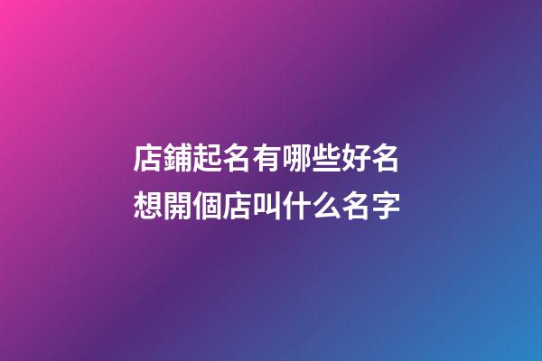 店鋪起名有哪些好名 想開個店叫什么名字